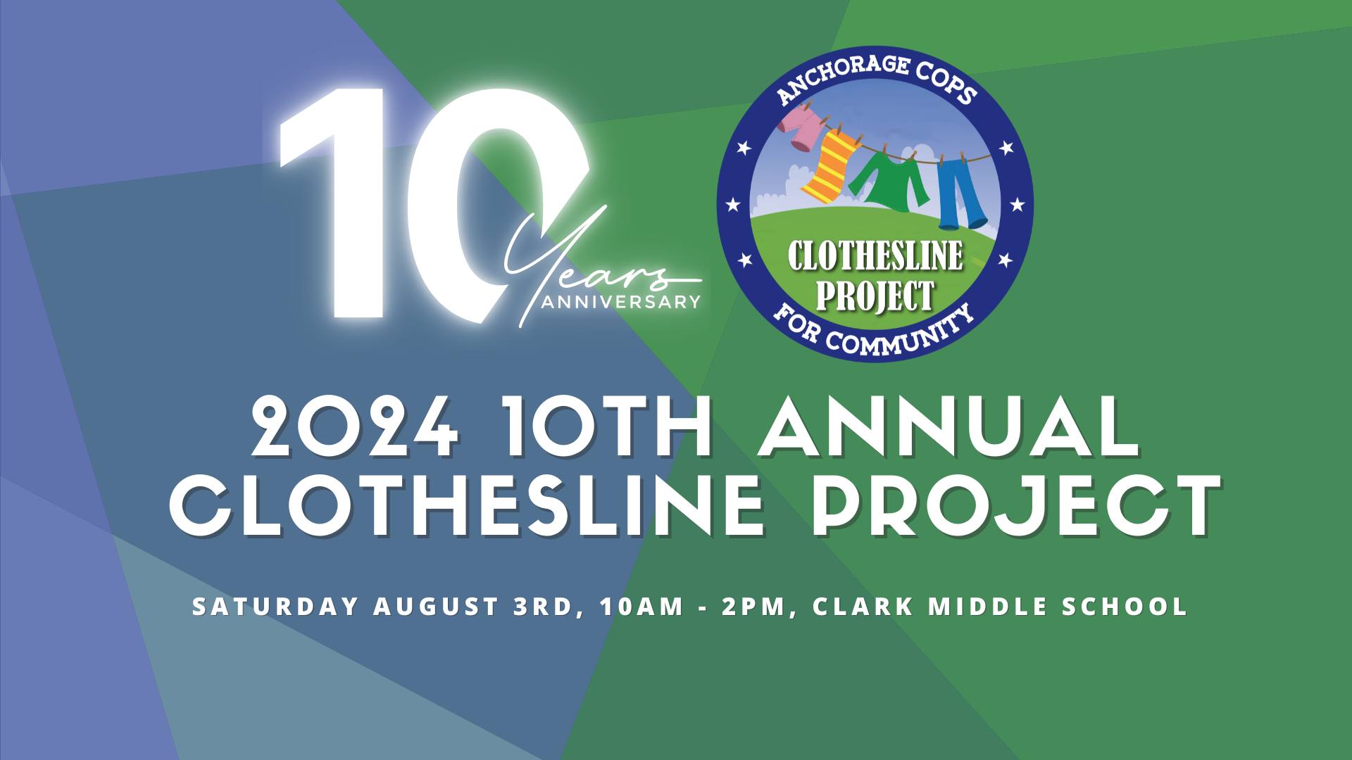 Green and Blue graphic with geometric pattern background and logo of Anchorage Cops for Community Clothesline Project. 10 years Anniversary. 2024 10th Annual Clothesline Project. SATURDAY AUGUST 3RD, 10AM - 2PM, CLARK MIDDLE SCHOOL